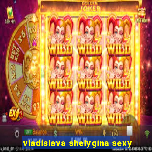 vladislava shelygina sexy